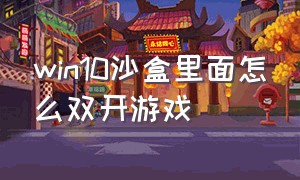 win10沙盒里面怎么双开游戏