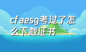 cfaesg考过了怎么下载证书