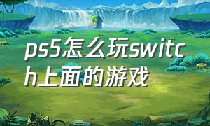 ps5怎么玩switch上面的游戏