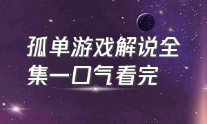 孤单游戏解说全集一口气看完