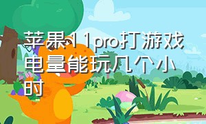 苹果11pro打游戏电量能玩几个小时