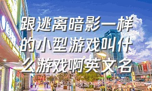 跟逃离暗影一样的小型游戏叫什么游戏啊英文名