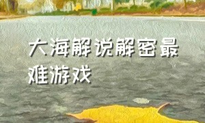 大海解说解密最难游戏