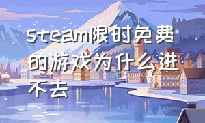 steam限时免费的游戏为什么进不去