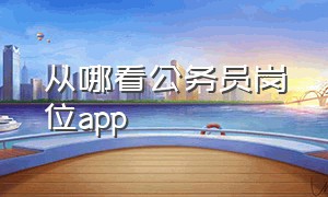 从哪看公务员岗位app