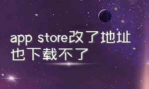 app store改了地址也下载不了