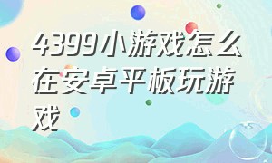 4399小游戏怎么在安卓平板玩游戏