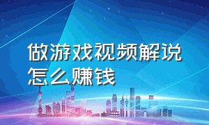 做游戏视频解说怎么赚钱