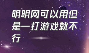 明明网可以用但是一打游戏就不行