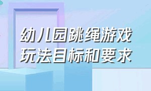 幼儿园跳绳游戏玩法目标和要求