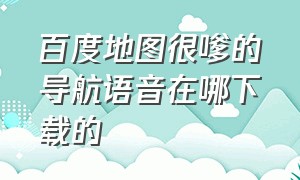 百度地图很嗲的导航语音在哪下载的