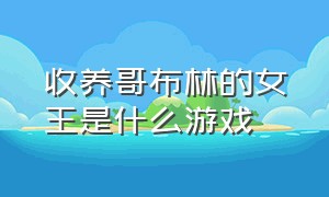 收养哥布林的女王是什么游戏