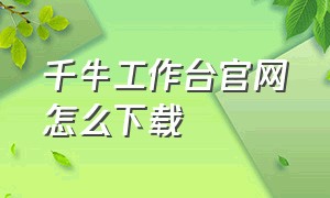 千牛工作台官网怎么下载