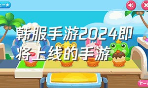 韩服手游2024即将上线的手游