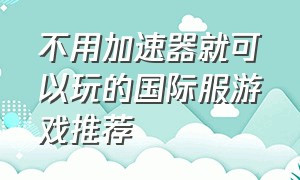 不用加速器就可以玩的国际服游戏推荐