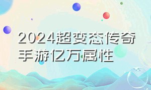 2024超变态传奇手游亿万属性