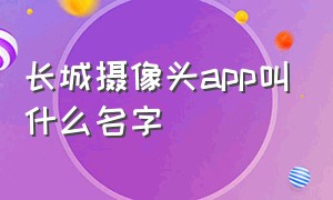 长城摄像头app叫什么名字