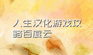 人生汉化游戏攻略百度云