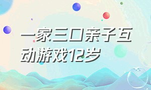 一家三口亲子互动游戏12岁