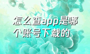 怎么查app是哪个账号下载的