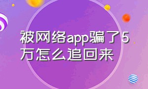 被网络app骗了5万怎么追回来