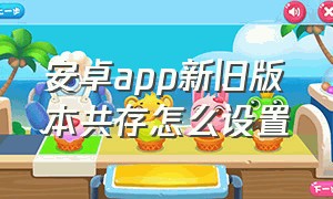 安卓app新旧版本共存怎么设置