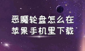 恶魔轮盘怎么在苹果手机里下载