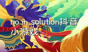no in solution抖音小游戏