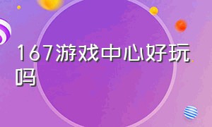 167游戏中心好玩吗