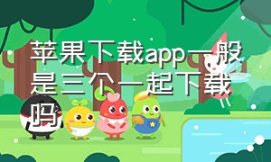 苹果下载app一般是三个一起下载吗