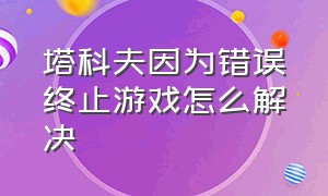 塔科夫因为错误终止游戏怎么解决