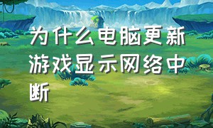 为什么电脑更新游戏显示网络中断