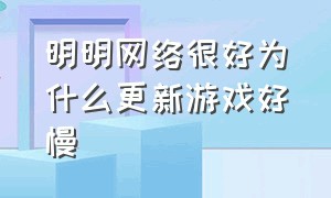 明明网络很好为什么更新游戏好慢