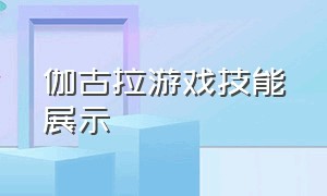 伽古拉游戏技能展示