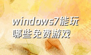 windows7能玩哪些免费游戏