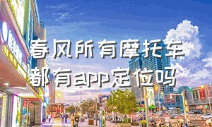 春风所有摩托车都有app定位吗