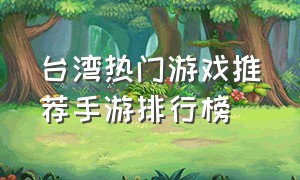 台湾热门游戏推荐手游排行榜