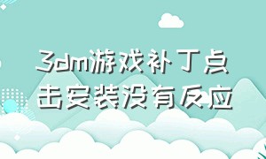 3dm游戏补丁点击安装没有反应