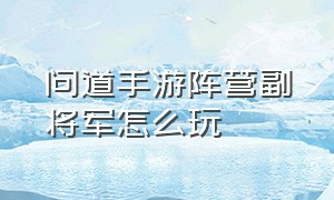 问道手游阵营副将军怎么玩