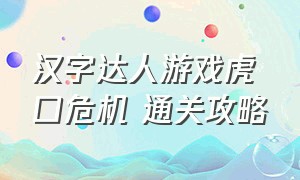 汉字达人游戏虎口危机 通关攻略