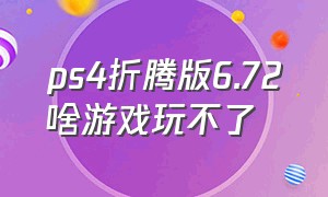 ps4折腾版6.72啥游戏玩不了