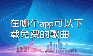 在哪个app可以下载免费的歌曲