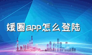 媛圈app怎么登陆