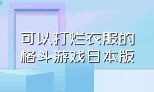 可以打烂衣服的格斗游戏日本版