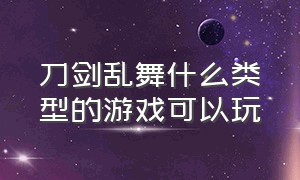 刀剑乱舞什么类型的游戏可以玩