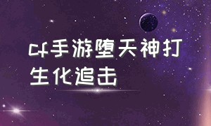 cf手游堕天神打生化追击