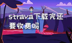 strava下载完还要收费吗