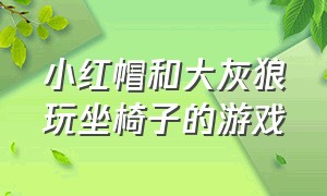 小红帽和大灰狼玩坐椅子的游戏