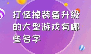 打怪掉装备升级的大型游戏有哪些名字