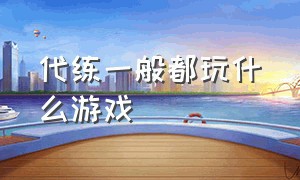 代练一般都玩什么游戏